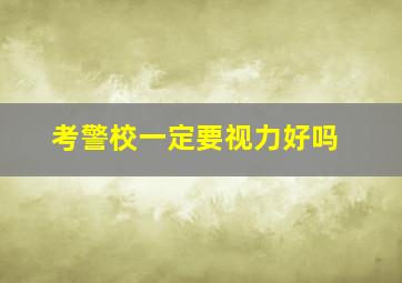 考警校一定要视力好吗