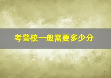 考警校一般需要多少分