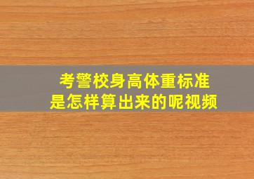 考警校身高体重标准是怎样算出来的呢视频