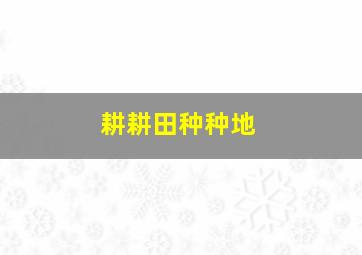 耕耕田种种地