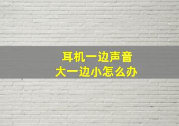 耳机一边声音大一边小怎么办