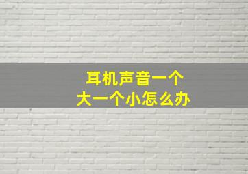 耳机声音一个大一个小怎么办