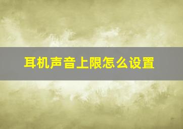 耳机声音上限怎么设置