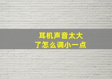 耳机声音太大了怎么调小一点