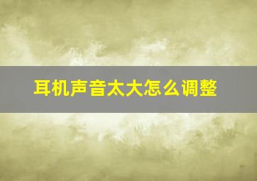 耳机声音太大怎么调整