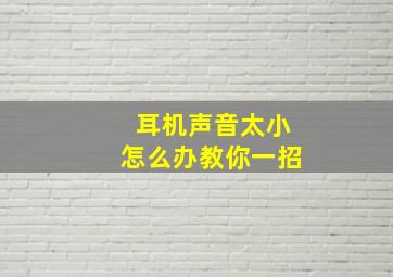 耳机声音太小怎么办教你一招