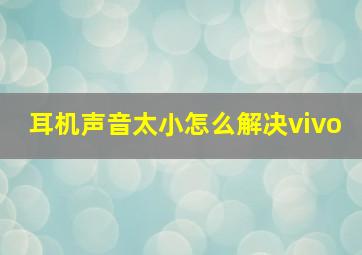 耳机声音太小怎么解决vivo