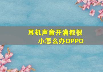 耳机声音开满都很小怎么办OPPO