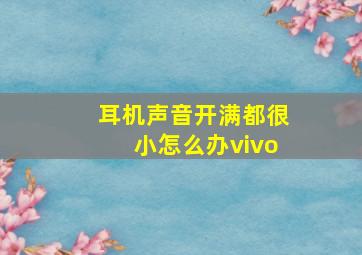 耳机声音开满都很小怎么办vivo