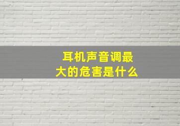 耳机声音调最大的危害是什么