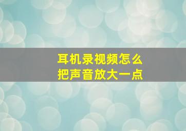 耳机录视频怎么把声音放大一点