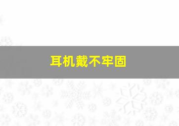 耳机戴不牢固