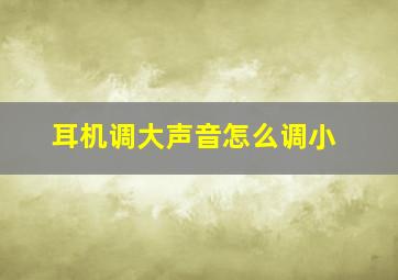 耳机调大声音怎么调小