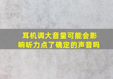 耳机调大音量可能会影响听力点了确定的声音吗