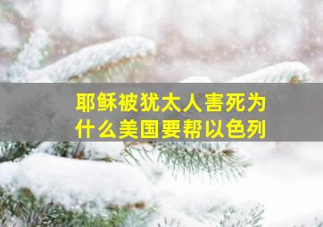 耶稣被犹太人害死为什么美国要帮以色列