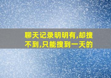 聊天记录明明有,却搜不到,只能搜到一天的