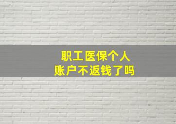 职工医保个人账户不返钱了吗