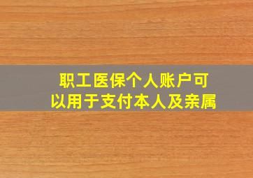 职工医保个人账户可以用于支付本人及亲属