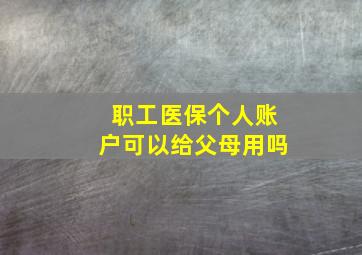 职工医保个人账户可以给父母用吗