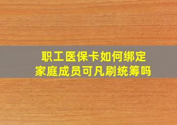 职工医保卡如何绑定家庭成员可凡刷统筹吗