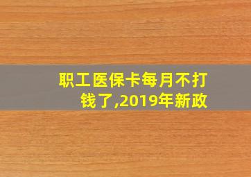 职工医保卡每月不打钱了,2019年新政