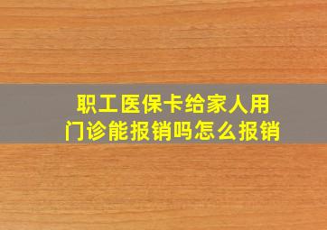 职工医保卡给家人用门诊能报销吗怎么报销