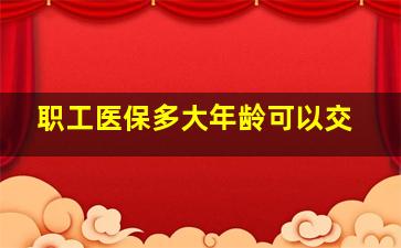 职工医保多大年龄可以交