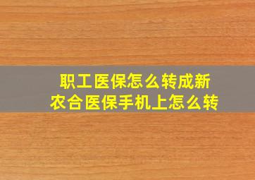 职工医保怎么转成新农合医保手机上怎么转