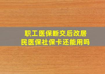 职工医保断交后改居民医保社保卡还能用吗