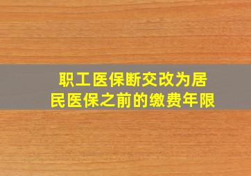 职工医保断交改为居民医保之前的缴费年限