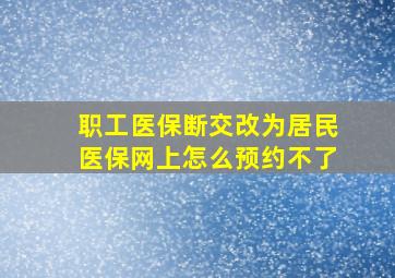 职工医保断交改为居民医保网上怎么预约不了