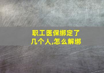 职工医保绑定了几个人,怎么解绑