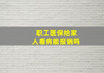 职工医保给家人看病能报销吗