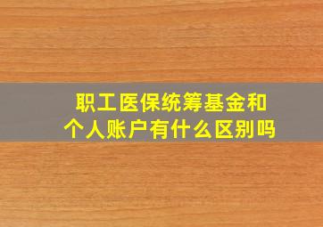 职工医保统筹基金和个人账户有什么区别吗