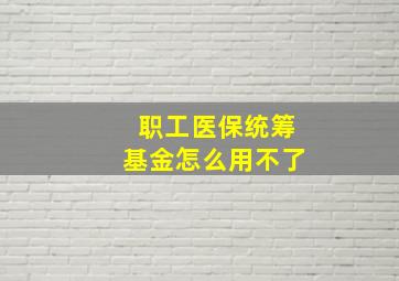 职工医保统筹基金怎么用不了