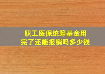 职工医保统筹基金用完了还能报销吗多少钱