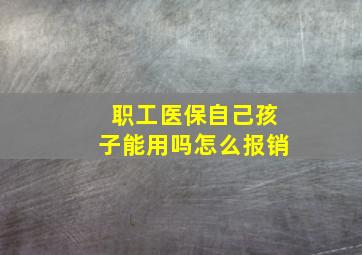 职工医保自己孩子能用吗怎么报销