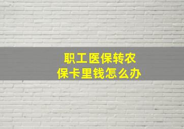 职工医保转农保卡里钱怎么办