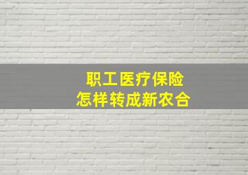 职工医疗保险怎样转成新农合