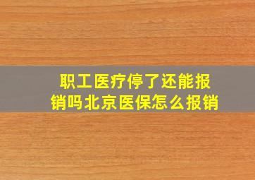 职工医疗停了还能报销吗北京医保怎么报销