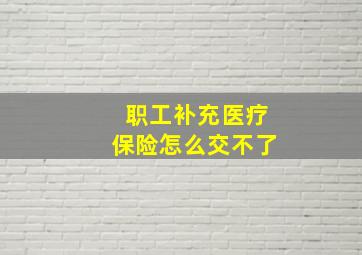 职工补充医疗保险怎么交不了