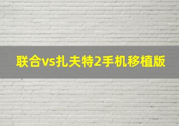 联合vs扎夫特2手机移植版