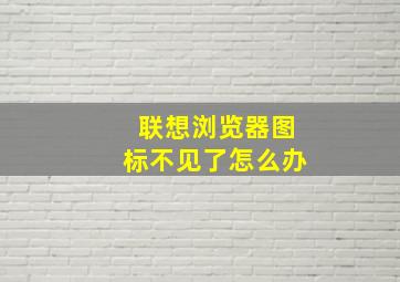 联想浏览器图标不见了怎么办