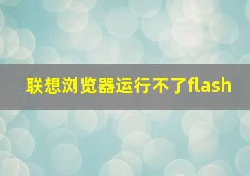 联想浏览器运行不了flash