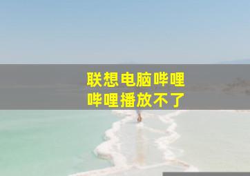 联想电脑哔哩哔哩播放不了