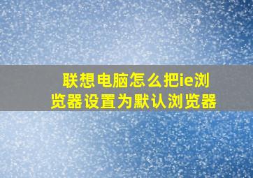 联想电脑怎么把ie浏览器设置为默认浏览器