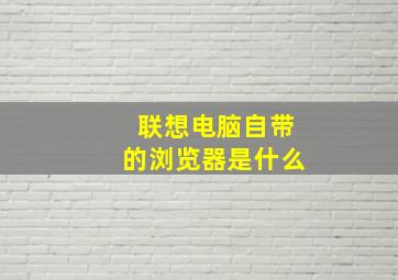 联想电脑自带的浏览器是什么