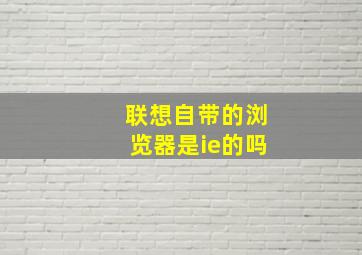 联想自带的浏览器是ie的吗