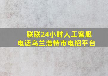 联联24小时人工客服电话乌兰浩特市电招平台