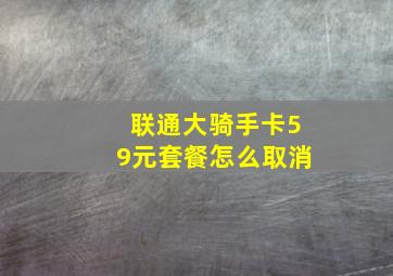 联通大骑手卡59元套餐怎么取消